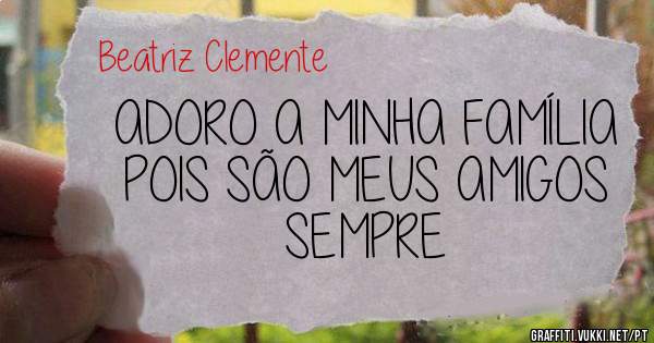 ADORO A MINHA FAMÍLIA POIS SÃO MEUS AMIGOS SEMPRE