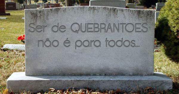 Ser de QUEBRANTOES não é para todos...