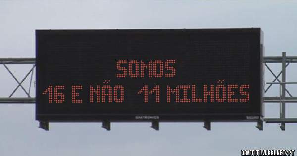                                                          Somos 16 e não  11 milhões 