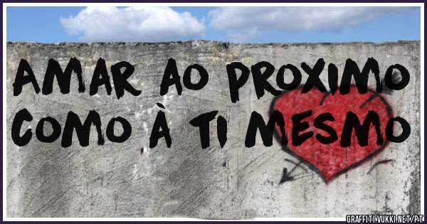 Amar ao proximo como à ti mesmo