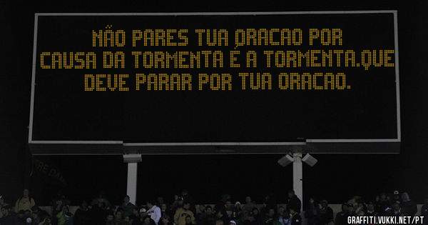 Não pares tua oracao por causa da tormenta é a tormenta.que deve parar por tua oracao.