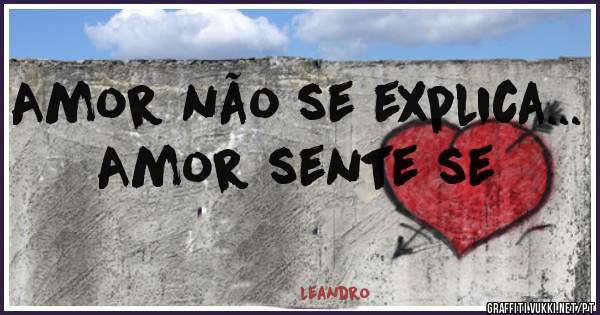 Amor não se explica... Amor sente se