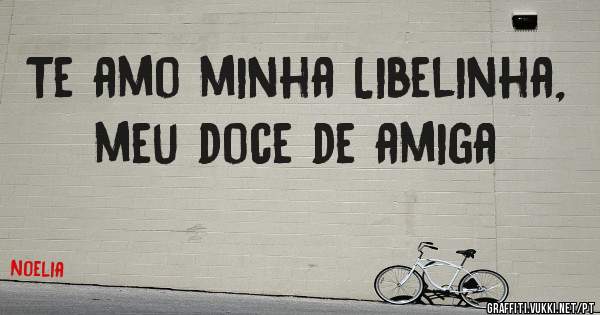 Te amo minha Libelinha, meu doce de amiga
