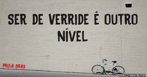 Ser de Verride é outro nível 