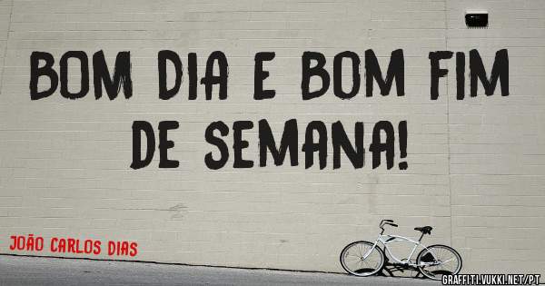 BOM DIA E Bom fim de semana!