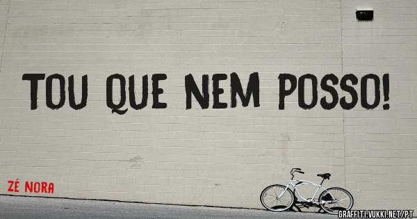 Tou que nem posso!