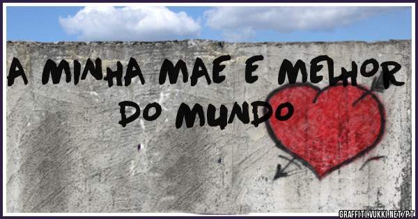 A MINHA MAE E MELHOR DO MUNDO