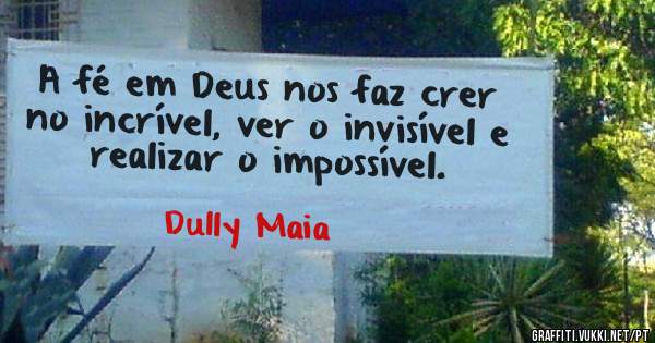 A fé em Deus nos faz crer no incrível, ver o invisível e realizar o impossível.