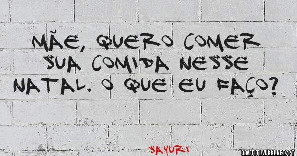 Mãe, quero comer sua comida nesse Natal. O que eu faço?