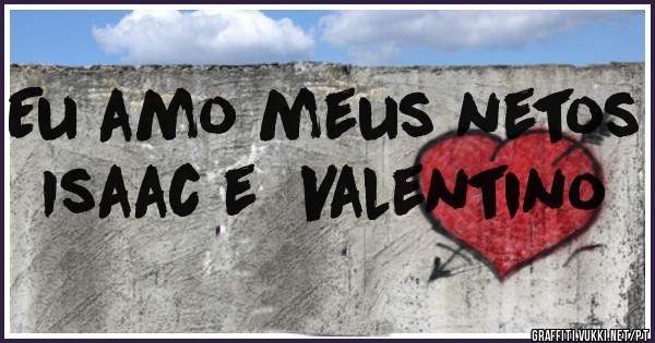 Eu amo meus netos Isaac e  Valentino