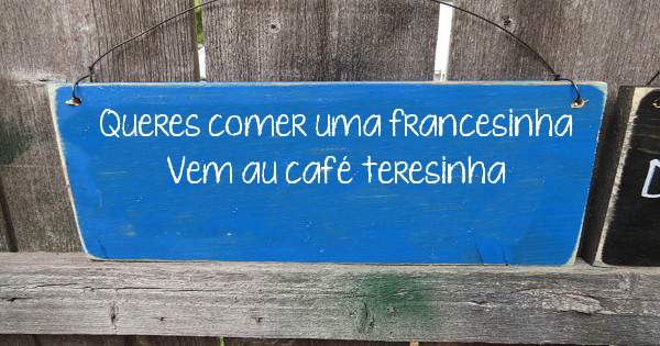Queres comer uma francesinha 
Vem au café teresinha 