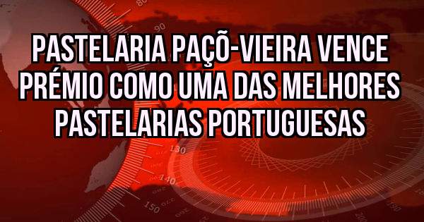 Pastelaria Paçõ-Vieira vence prémio como uma das melhores Pastelarias Portuguesas