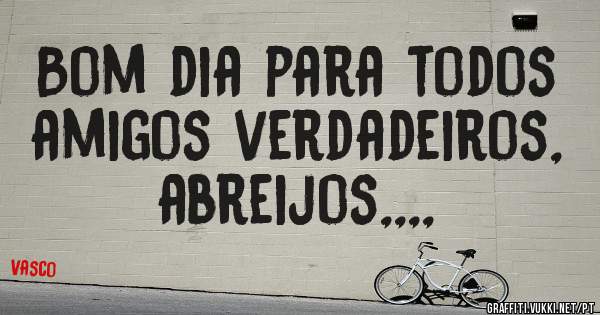 Bom dia para todos amigos verdadeiros, abreijos,,,,