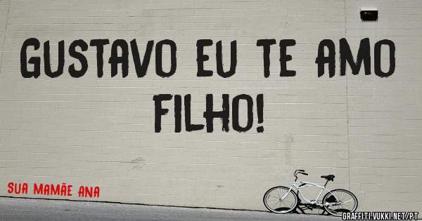 Gustavo eu te amo filho! 