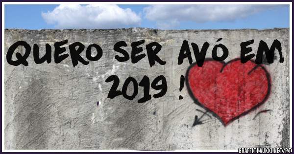Quero ser avó em 2019 !