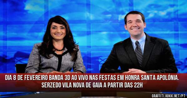 Dia 8 de fevereiro Banda 3D ao vivo nas festas em honra santa Apolónia.
Serzedo vila nova de gaia a partir das 22h