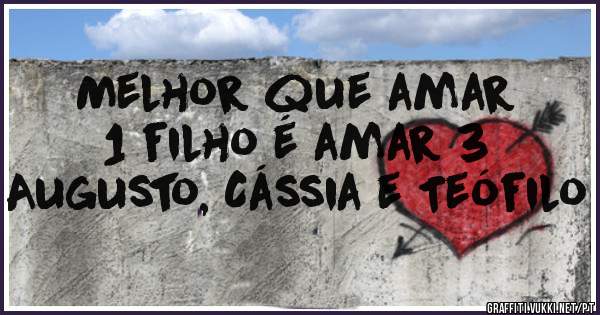 Melhor que amar 1 filho é amar 3
Augusto, Cássia e Teófilo