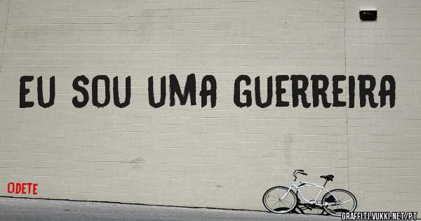 Eu sou uma guerreira