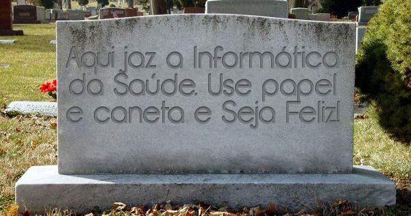 Aqui jaz a Informática da Saúde. Use papel e caneta e Seja Feliz!