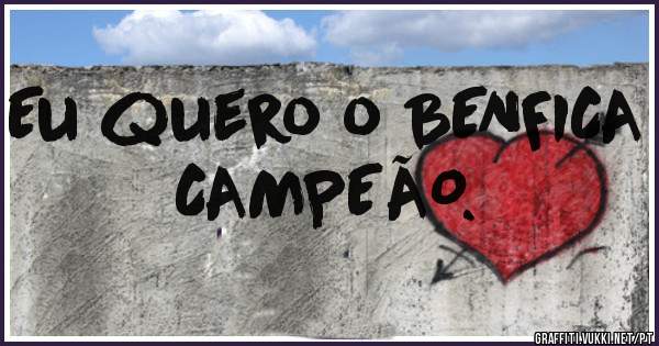 Eu quero o BENFICA CAMPEÃO.