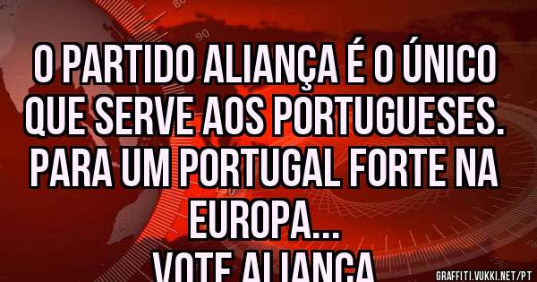 O Partido ALIANÇA é o único que serve aos Portugueses. 
Para um Portugal forte na Europa...
Vote ALIANÇA