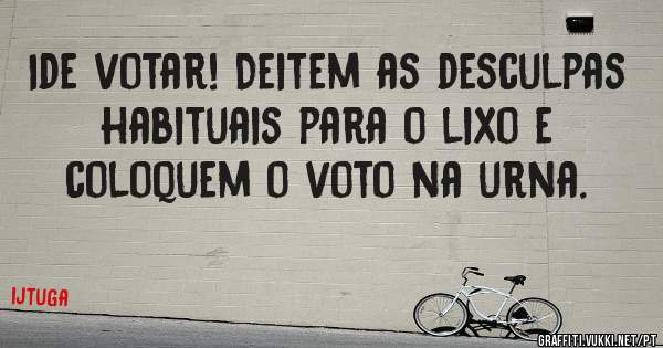 Ide votar! Deitem as desculpas habituais para o lixo e coloquem o voto na urna.