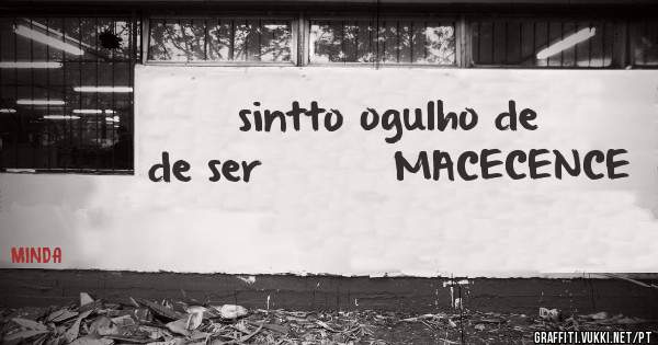 sintto ogulho de de ser        MACECENCE  