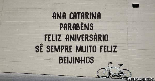 Ana Catarina
Parabéns
Feliz Aniversário
Sê sempre muito Feliz
Beijinhos
