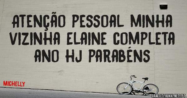 Atenção pessoal minha vizinha Elaine completa ano hj parabéns 