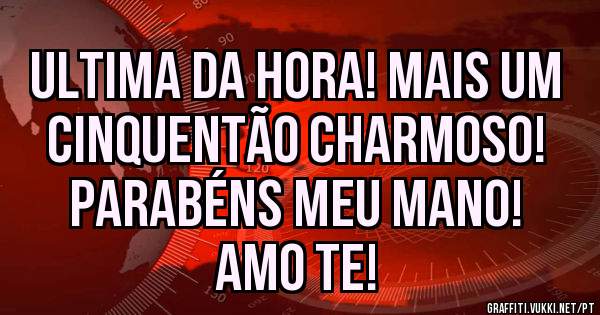 Ultima da hora! Mais um cinquentão charmoso!
Parabéns meu mano!
Amo te!