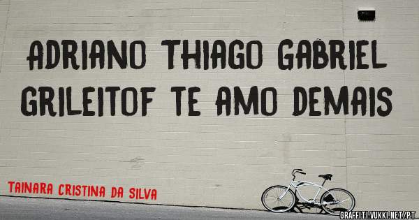 Adriano Thiago Gabriel grileitof te amo demais