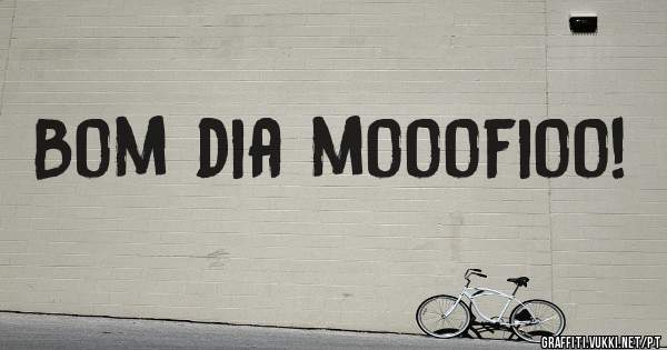 Bom dia mooofioo!