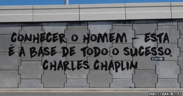 Conhecer o homem - esta é a base de todo o sucesso.

Charles Chaplin
