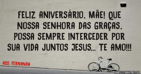 Feliz aniversário, Mãe! Que Nossa Senhora das Graças, possa sempre interceder por sua vida juntos Jesus... Te amo!!!