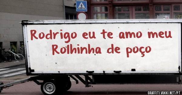 Rodrigo eu te amo meu 
Rolhinha de poço 