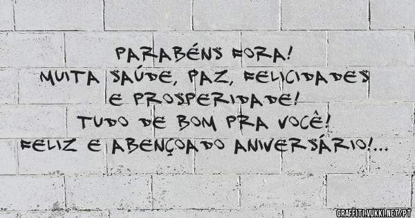 Parabéns Fora!
Muita saúde, paz, felicidades e prosperidade! 
Tudo de bom pra você! 
Feliz e abençoado aniversário! 

Um abraço