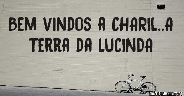 Bem vindos a CHARIL..A Terra da LUCINDA