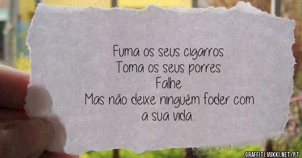 Fuma os seus cigarros
Toma os seus porres
Falhe
Mas não deixe ninguém foder com
a sua vida
Esse direito é seu.