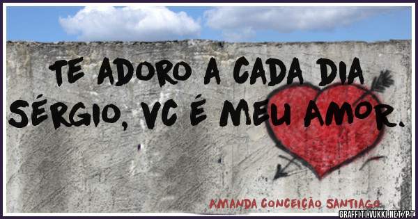Te adoro a cada dia Sérgio, vc é meu AMOR.
