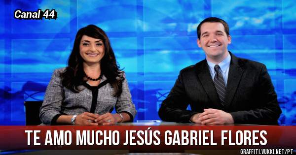 TE AMO MUCHO JESÚS GABRIEL FLORES