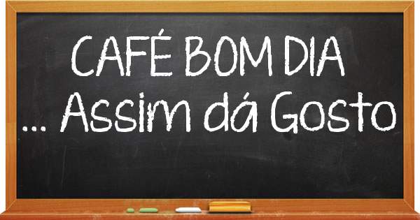 CAFÉ BOM DIA
... Assim dá Gosto