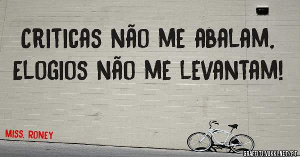 Criticas não me abalam, Elogios não me levantam!