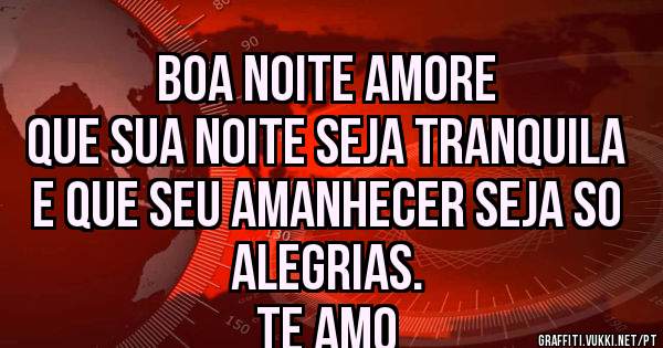 Boa noite amore 
Que sua noite seja tranquila e que seu amanhecer seja so alegrias. 
Te amo 