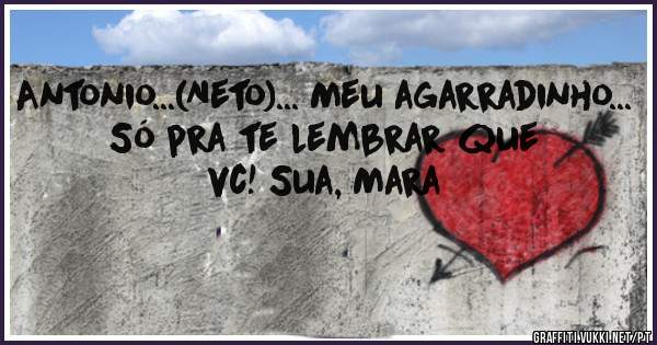 Antonio...(Neto)... Meu agarradinho... Só pra te lembrar que vc! Sua, Mara 