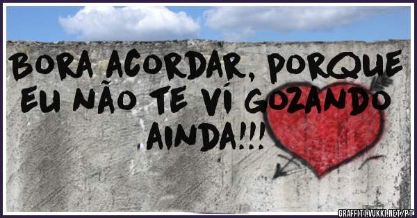 Bora acordar, porque eu não te ví gozando ainda!!!