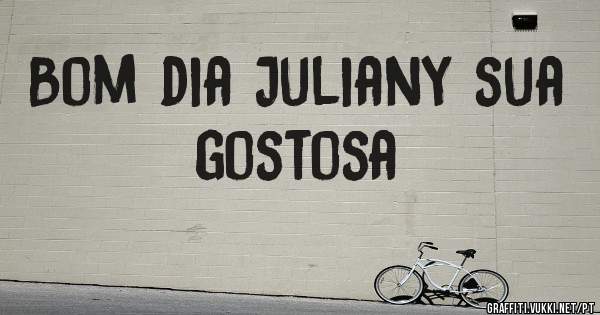 Bom dia Juliany sua gostosa 