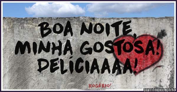Boa noite,
Minha gostosa! 
Delíciaaaa!