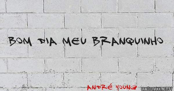 Bom dia meu branquinho 