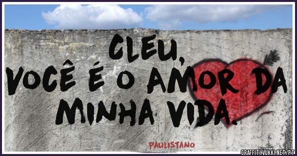Cleu,
Você é o Amor da minha vida.