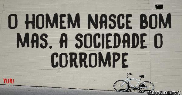 O homem nasce bom mas, a sociedade o corrompe